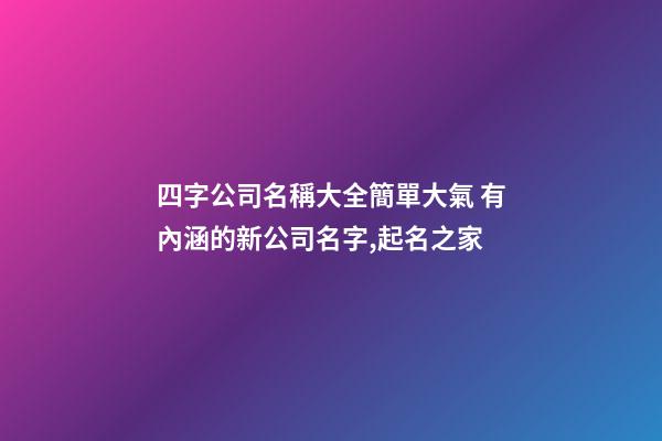 四字公司名稱大全簡單大氣 有內涵的新公司名字,起名之家